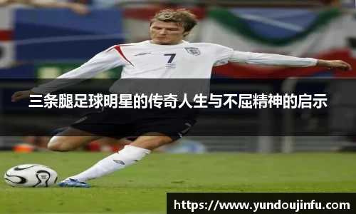 三条腿足球明星的传奇人生与不屈精神的启示