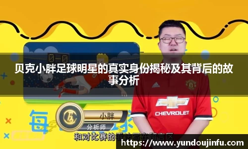 贝克小胖足球明星的真实身份揭秘及其背后的故事分析
